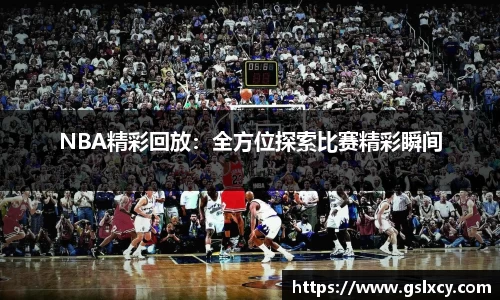 NBA精彩回放：全方位探索比赛精彩瞬间