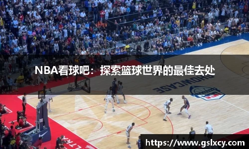 NBA看球吧：探索篮球世界的最佳去处
